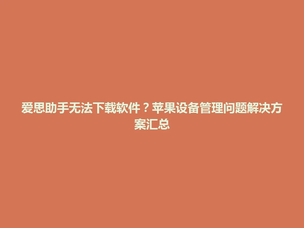 爱思助手无法下载软件？苹果设备管理问题解决方案汇总 一