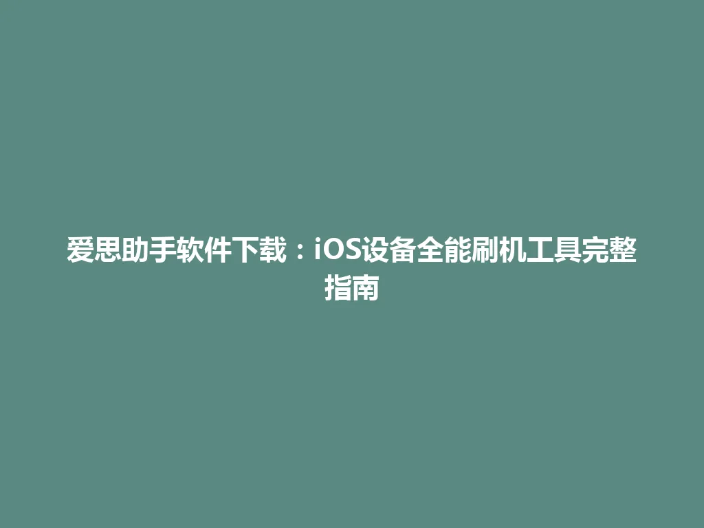 爱思助手软件下载：iOS设备全能刷机工具完整指南 一