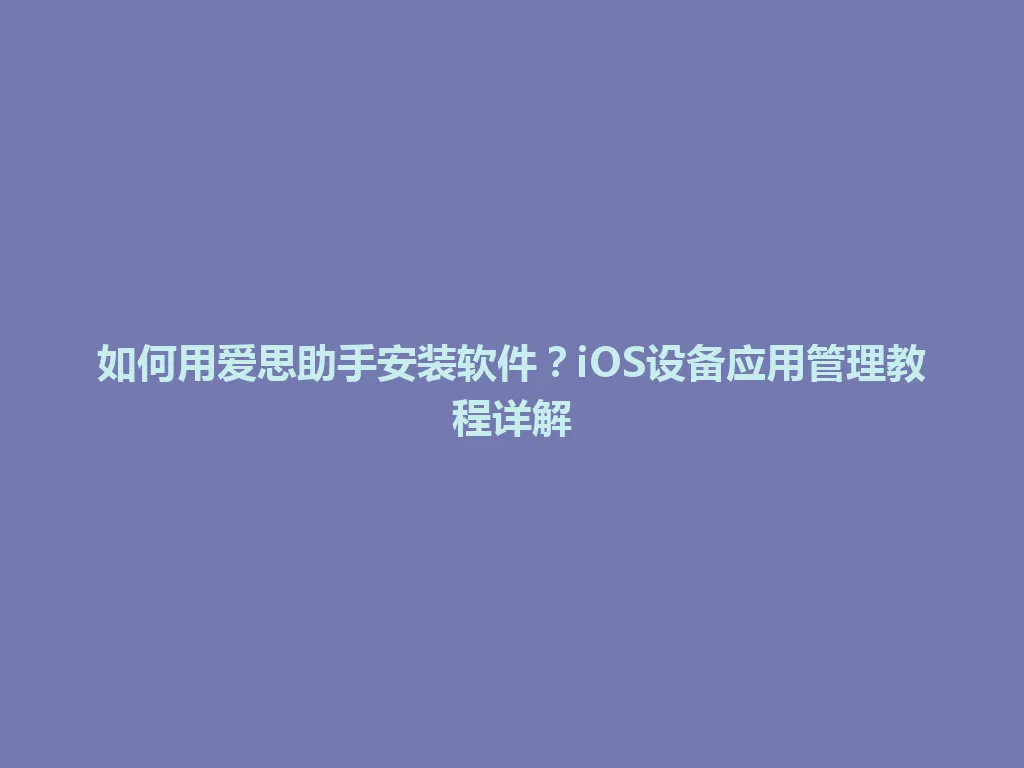 如何用爱思助手安装软件？iOS设备应用管理教程详解 一