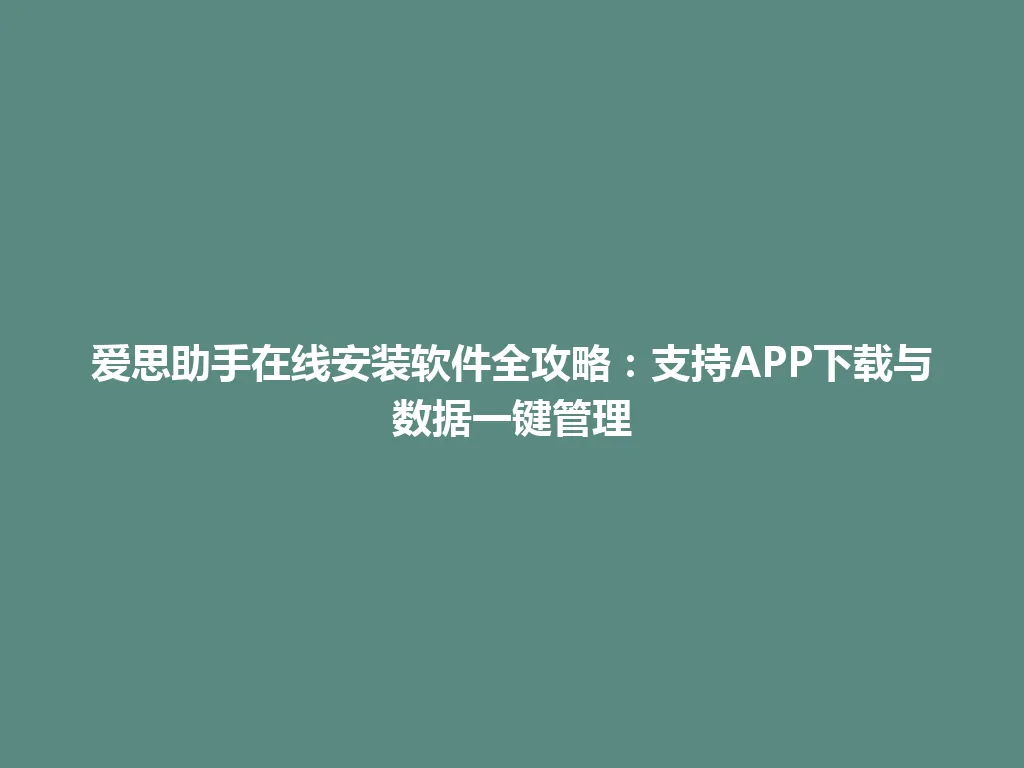爱思助手在线安装软件全攻略：支持APP下载与数据一键管理 一