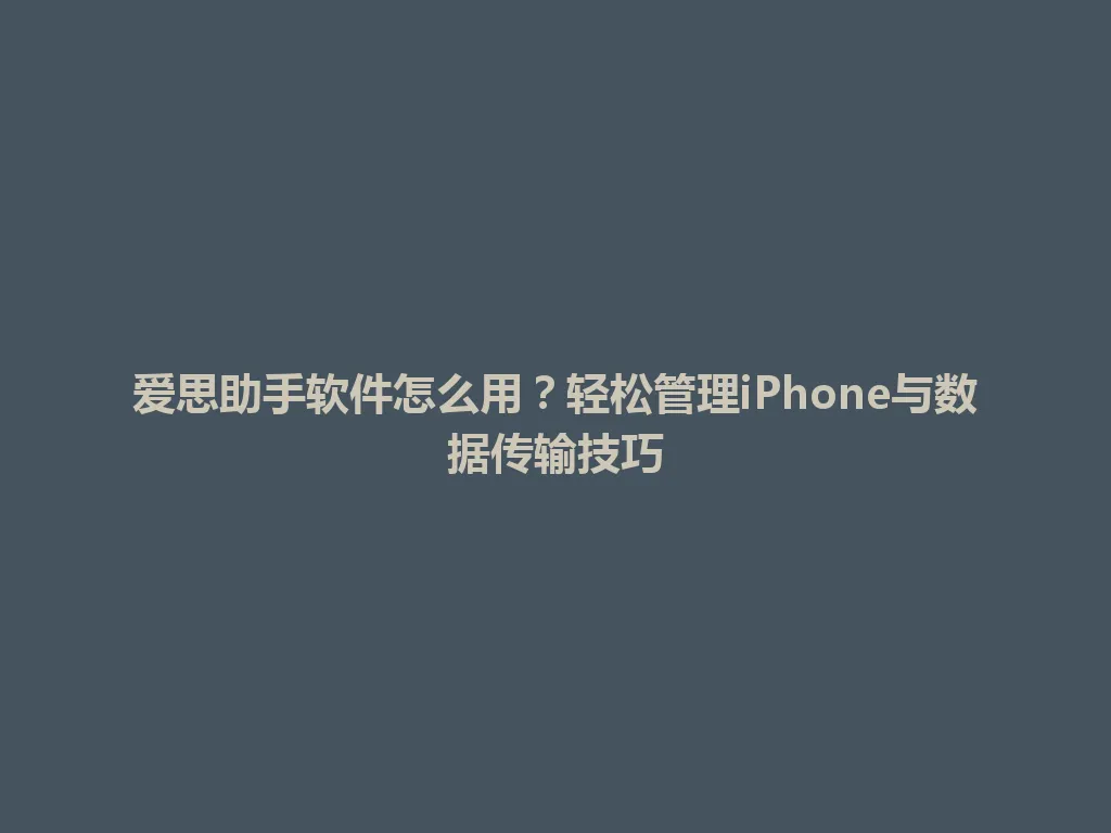 爱思助手软件怎么用？轻松管理iPhone与数据传输技巧 一