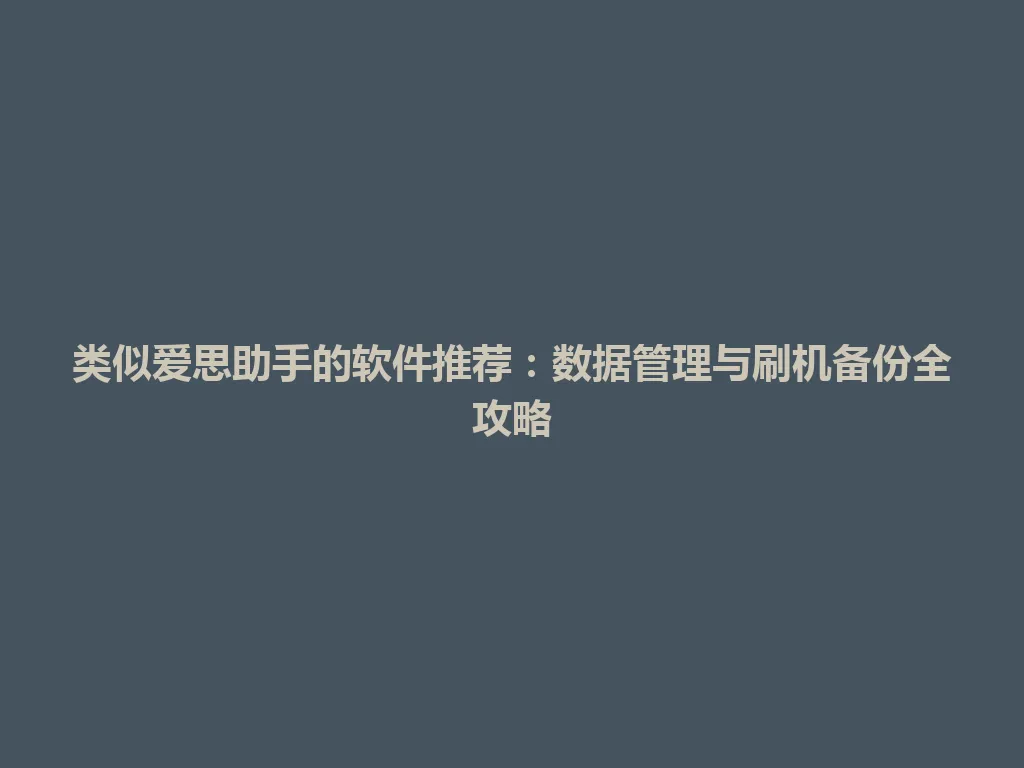 类似爱思助手的软件推荐:数据管理与刷机备份全攻略 类似爱思助手的软件推荐:数据管理与刷机备份全攻略 一
