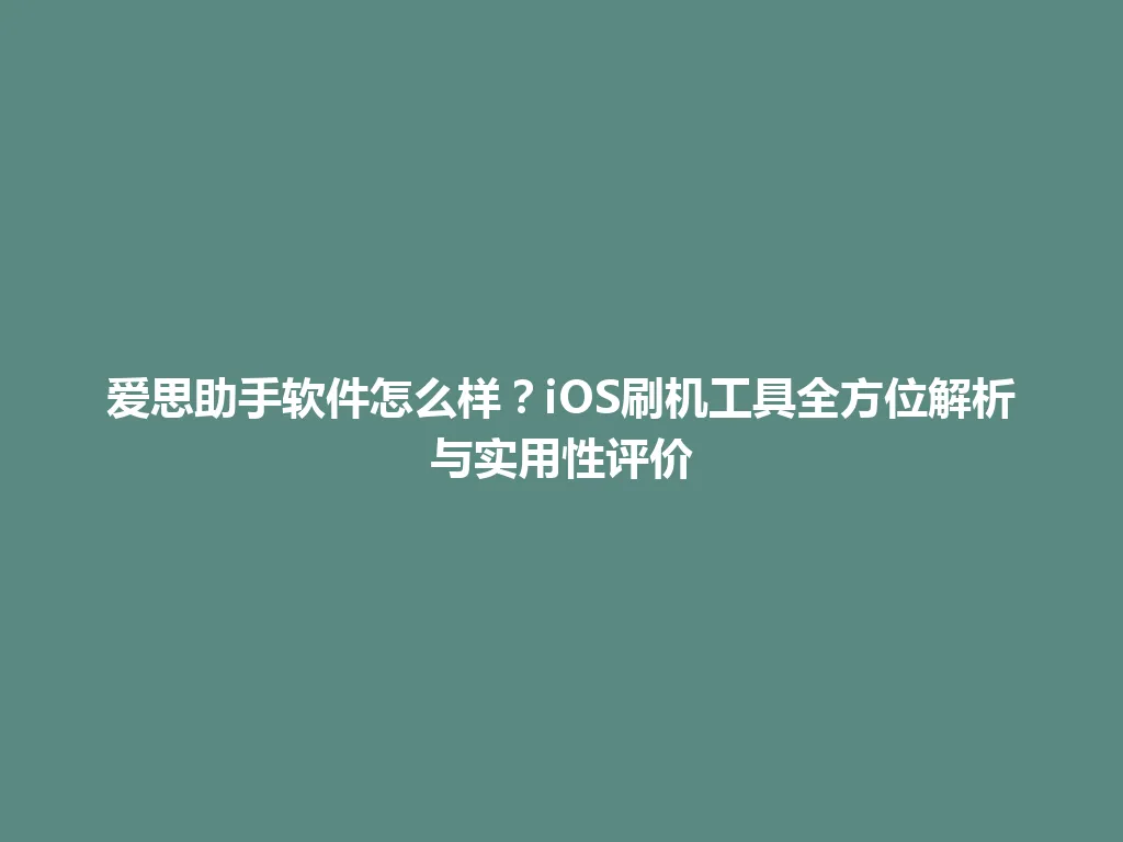 爱思助手软件怎么样？iOS刷机工具全方位解析与实用性评价 一