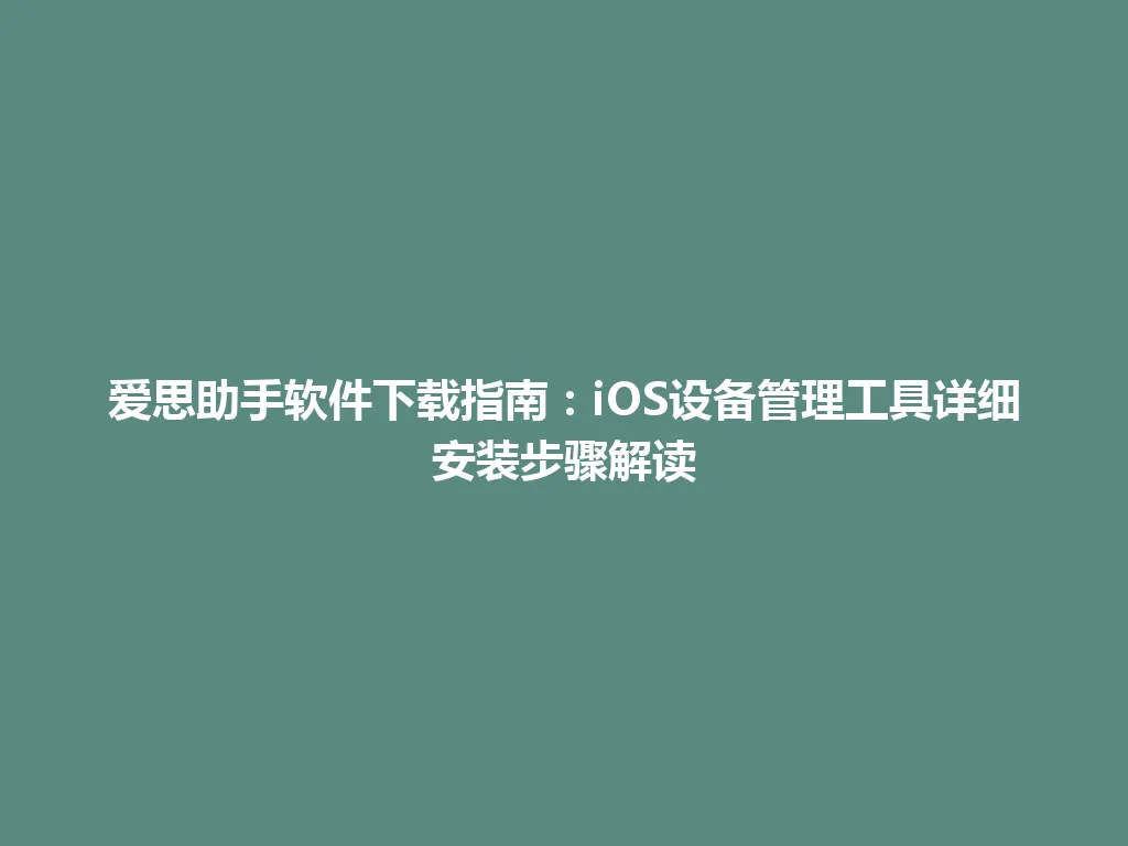 爱思助手软件下载指南：iOS设备管理工具详细安装步骤解读 一