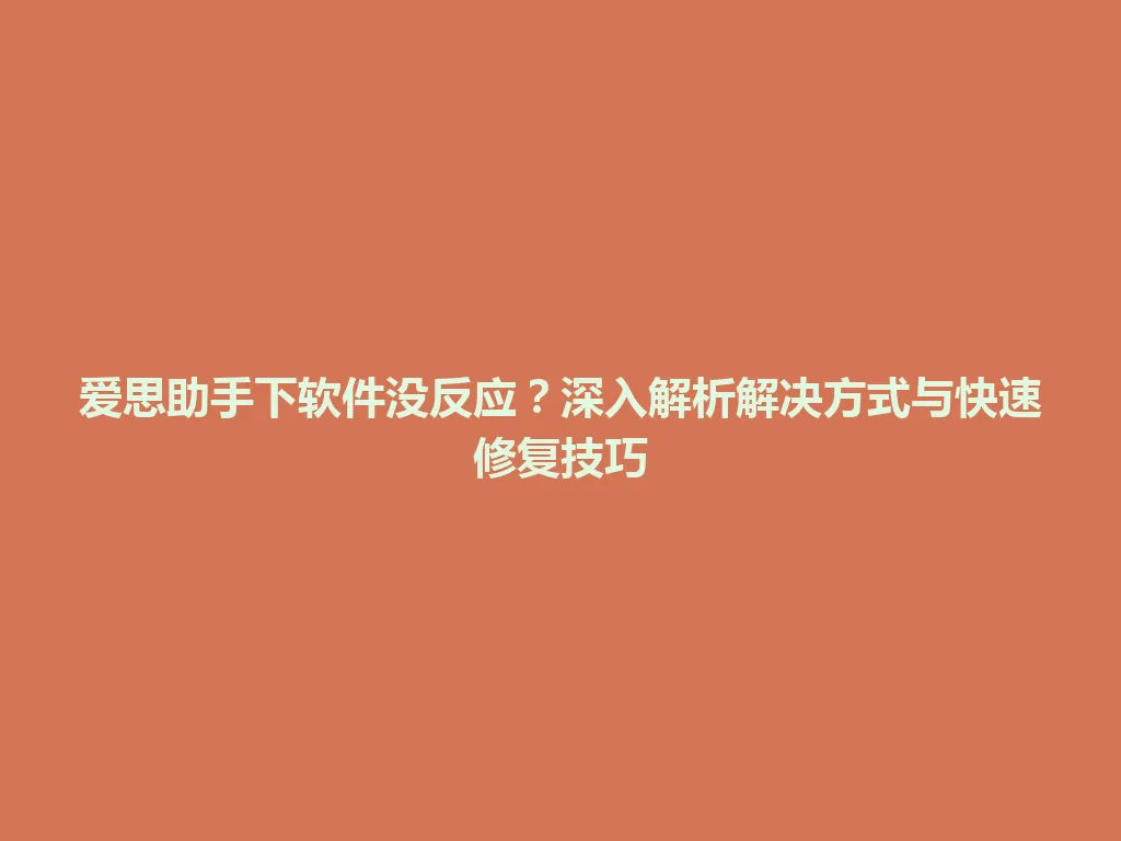 爱思助手下软件没反应？深入解析解决方式与快速修复技巧 一
