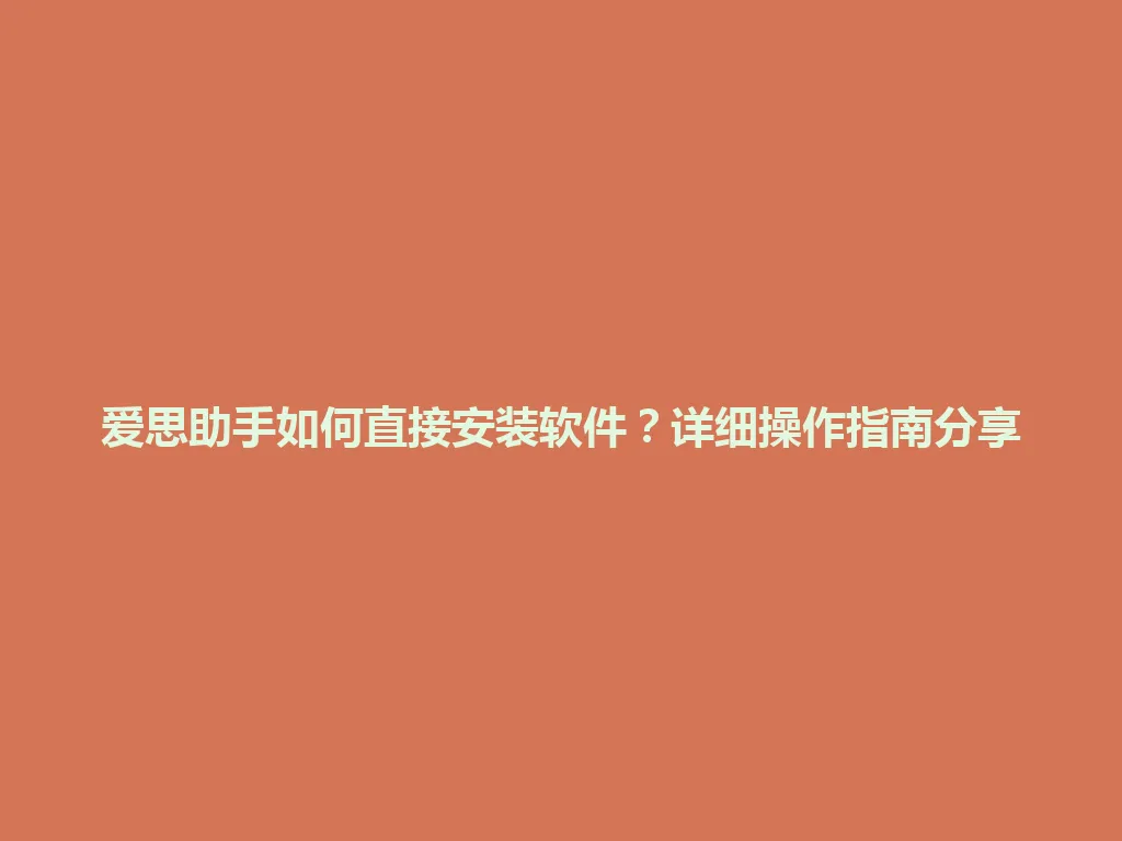 爱思助手如何直接安装软件？详细操作指南分享 一