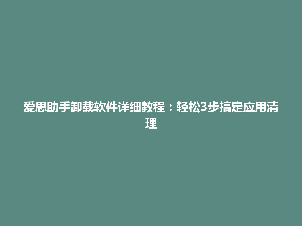 爱思助手卸载软件详细教程：轻松3步搞定应用清理 一