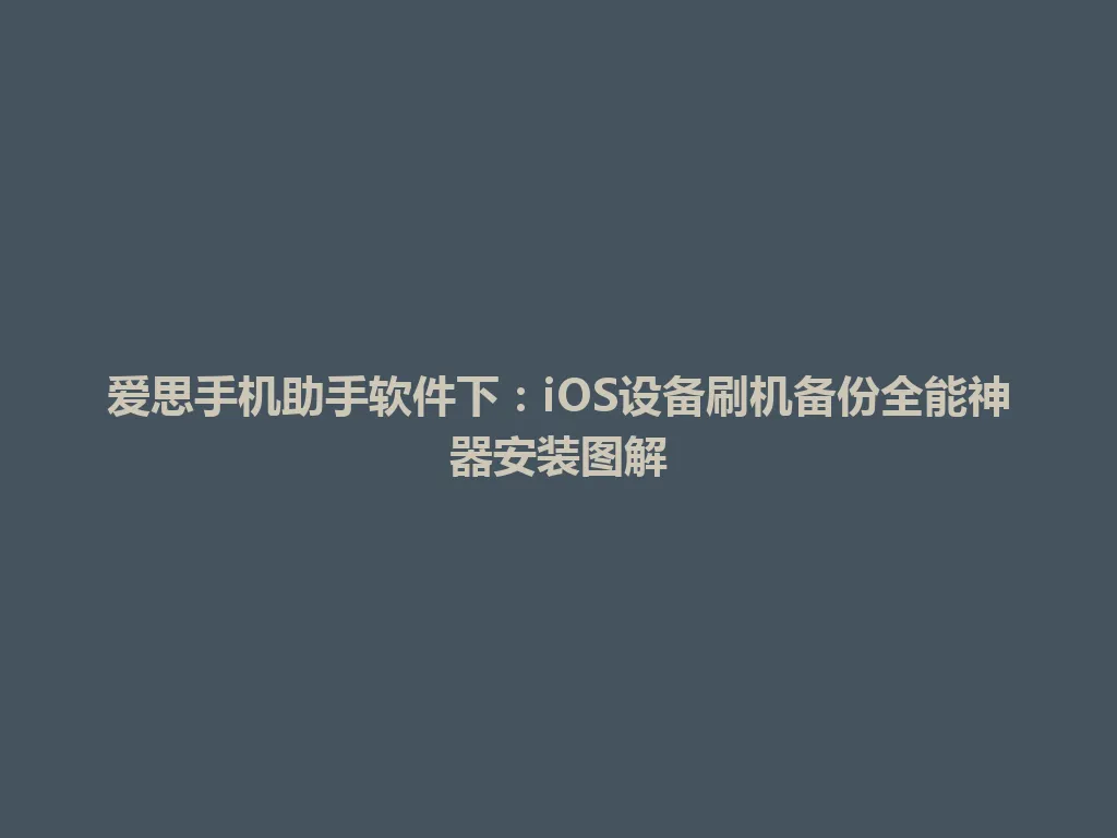 爱思手机助手软件下：iOS设备刷机备份全能神器安装图解 一
