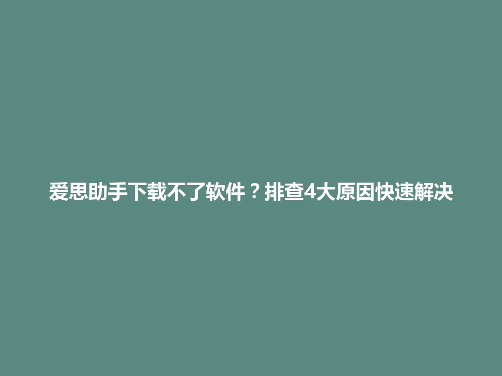 爱思助手下载不了软件?排查4大原因快速解决 爱思助手下载不了软件?排查4大原因快速解决 一