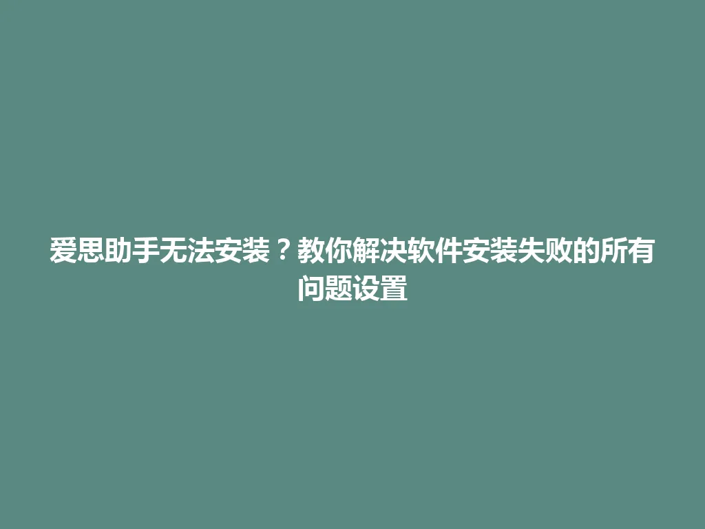 爱思助手无法安装?教你解决软件安装失败的所有问题设置 爱思助手无法安装?教你解决软件安装失败的所有问题设置 一