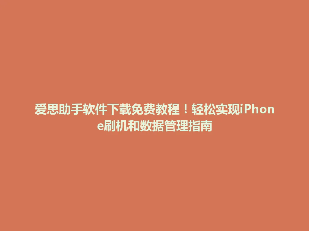 爱思助手软件下载免费教程!轻松实现iPhone刷机和数据管理指南 爱思助手软件下载免费教程!轻松实现iPhone刷机和数据管理指南 一