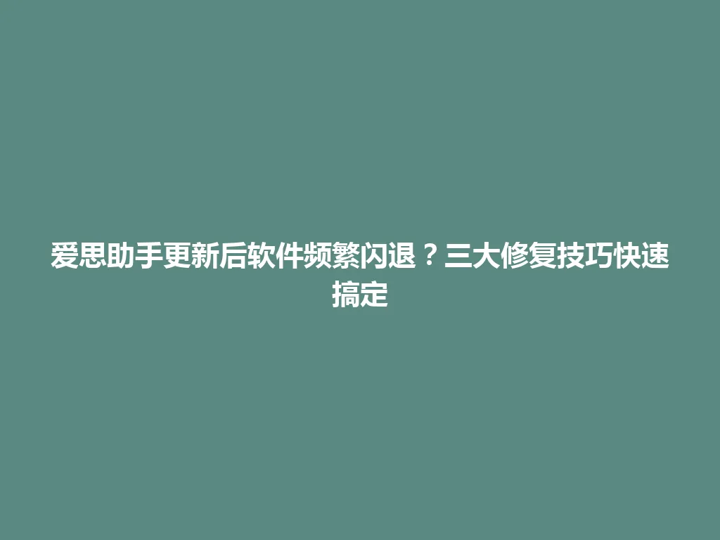 爱思助手更新后软件频繁闪退？三大修复技巧快速搞定 一
