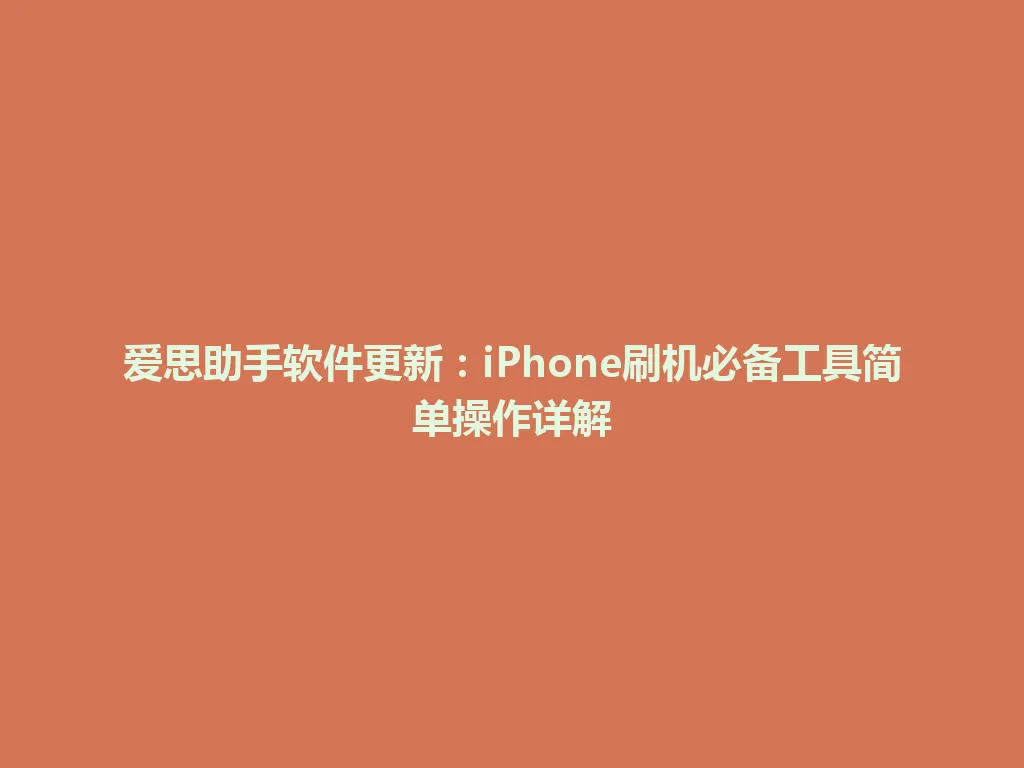 爱思助手软件更新:iPhone刷机必备工具简单操作详解 爱思助手软件更新:iPhone刷机必备工具简单操作详解 一