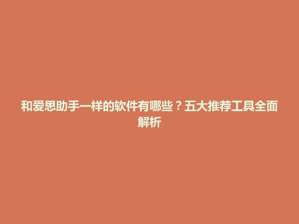 和爱思助手一样的软件有哪些？五大推荐工具全面解析 一