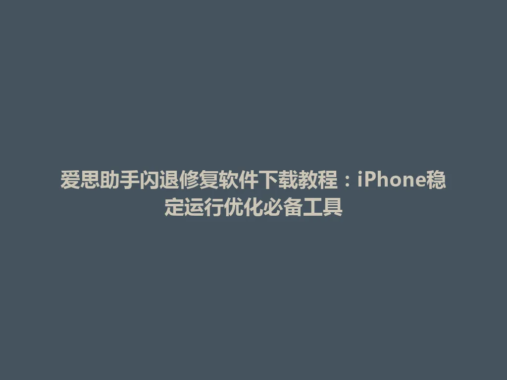 爱思助手闪退修复软件下载教程:iPhone稳定运行优化必备工具 爱思助手闪退修复软件下载教程:iPhone稳定运行优化必备工具 一
