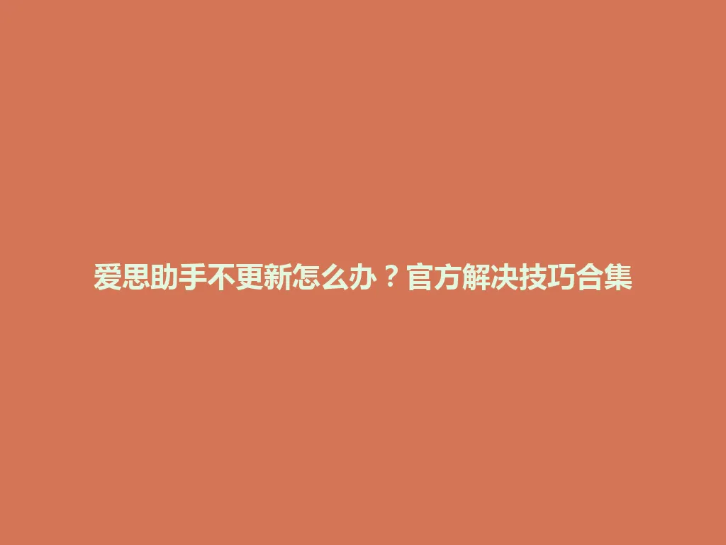 爱思助手不更新怎么办？官方解决技巧合集 一