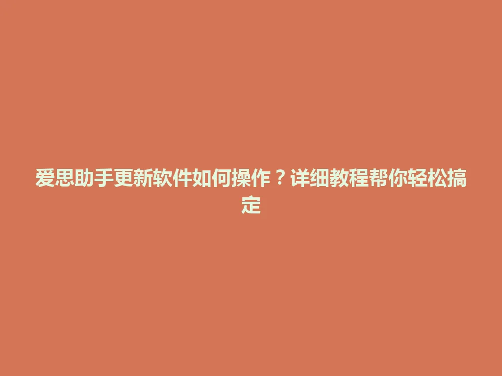 爱思助手更新软件如何操作？详细教程帮你轻松搞定 一
